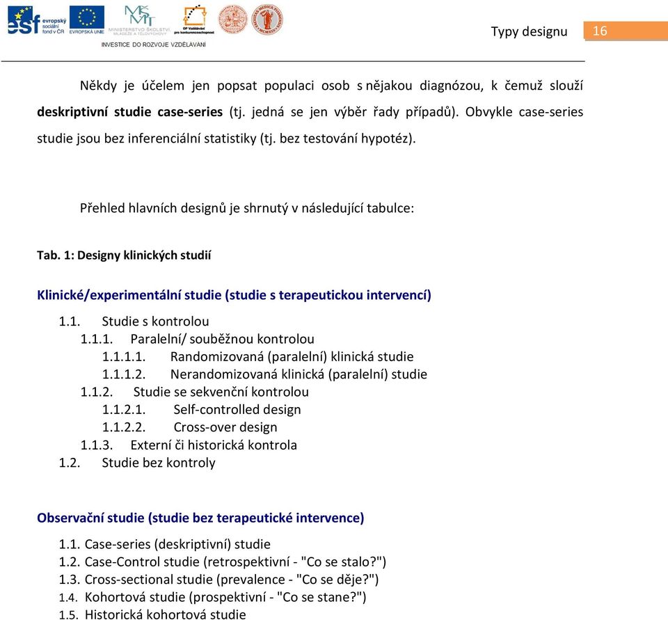 1: Designy klinických studií Klinické/experimentální studie (studie s terapeutickou intervencí) 1.1. Studie s kontrolou 1.1.1. Paralelní/ souběžnou kontrolou 1.1.1.1. Randomizovaná (paralelní) klinická studie 1.