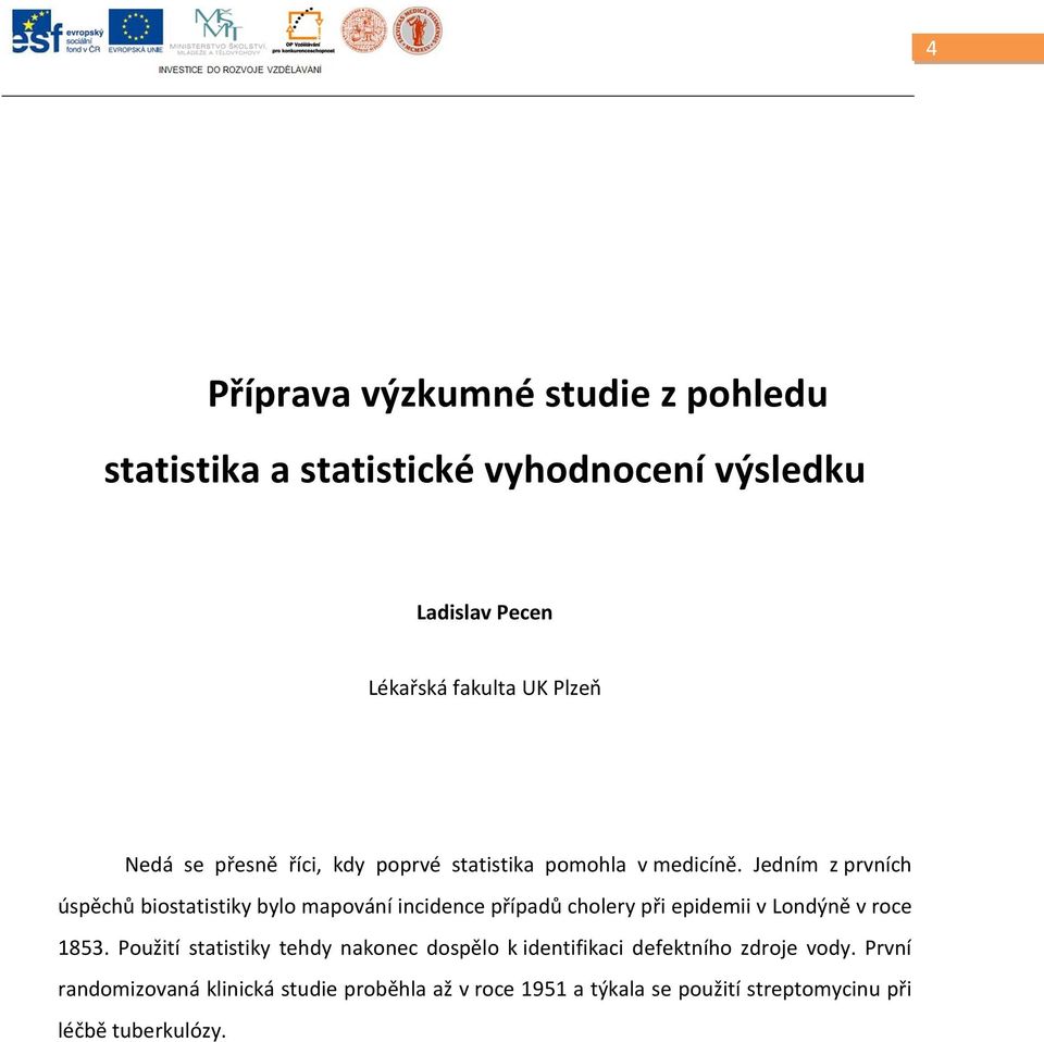 Jedním z prvních úspěchů biostatistiky bylo mapování incidence případů cholery při epidemii v Londýně v roce 1853.