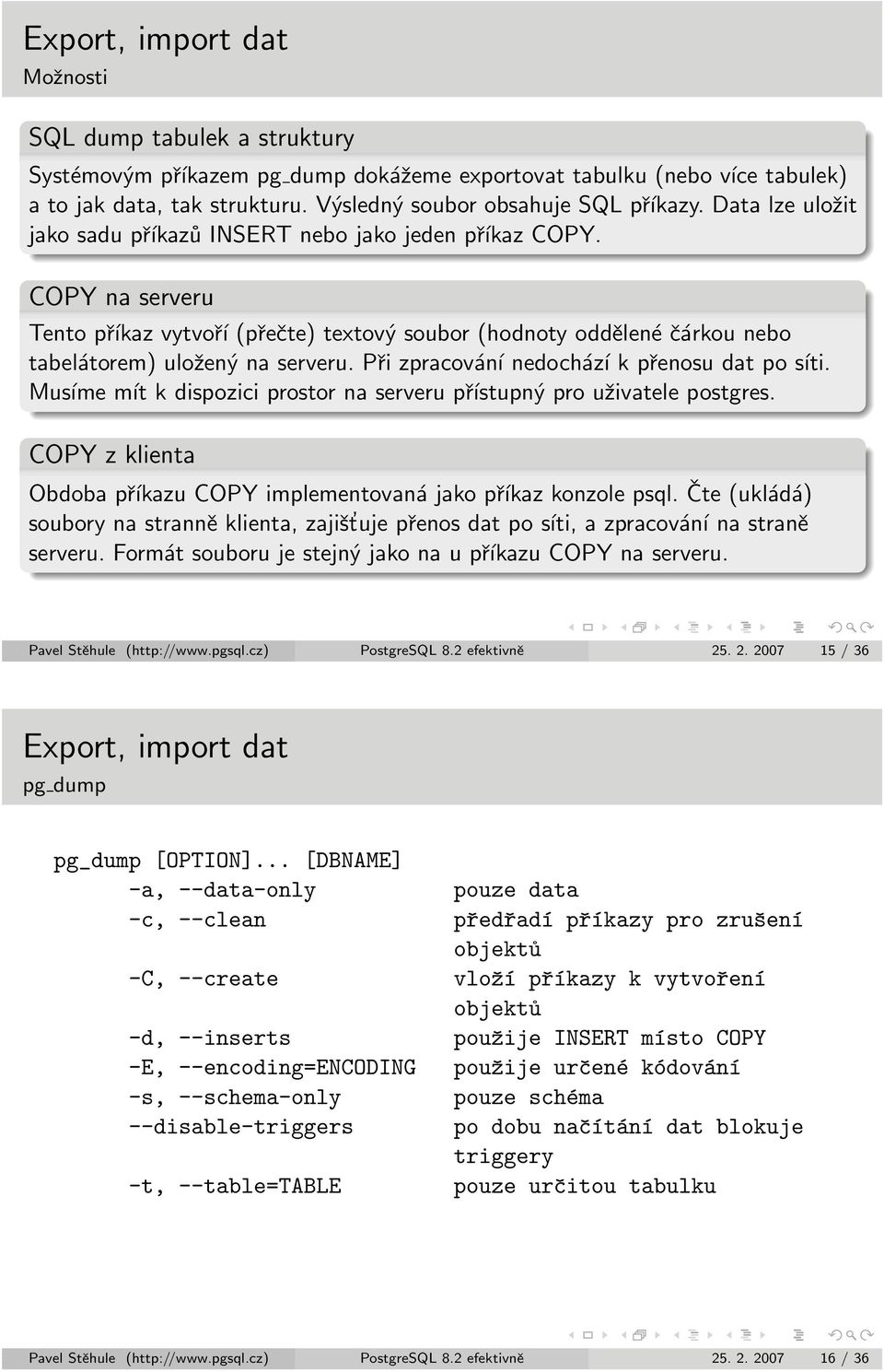 Při zpracování nedochází k přenosu dat po síti. Musíme mít k dispozici prostor na serveru přístupný pro uživatele postgres. COPY z klienta Obdoba příkazu COPY implementovaná jako příkaz konzole psql.