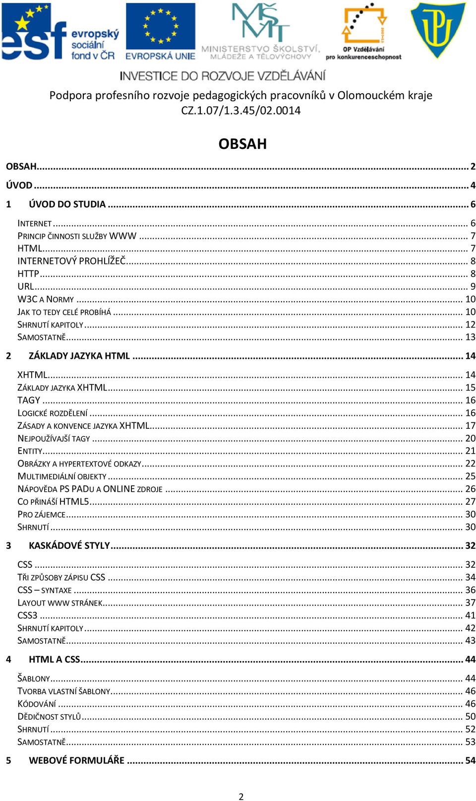 .. 17 NEJPOUŽÍVAJŠÍ TAGY... 20 ENTITY... 21 OBRÁZKY A HYPERTEXTOVÉ ODKAZY... 22 MULTIMEDIÁLNÍ OBJEKTY... 25 NÁPOVĚDA PS PADU A ONLINE ZDROJE... 26 CO PŘINÁŠÍ HTML5... 27 PRO ZÁJEMCE... 30 SHRNUTÍ.