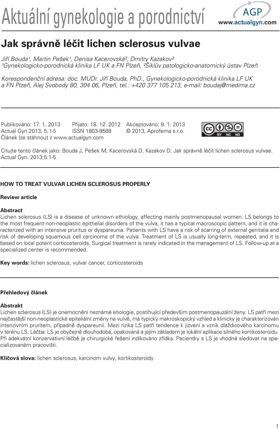 : +420 377 105 213, e-mail: boudaj@medima.cz Publikováno: 17. 1. 2013 Přijato: 18. 12. 2012 Akceptováno: 9. 1. 2013 Actual Gyn 2013, 5, 1-5 ISSN 1803-9588 2013, Aprofema s.r.o. Článek lze stáhnout z Citujte tento článek jako: Bouda J, Pešek M, Kacerovská D, Kazakov D.