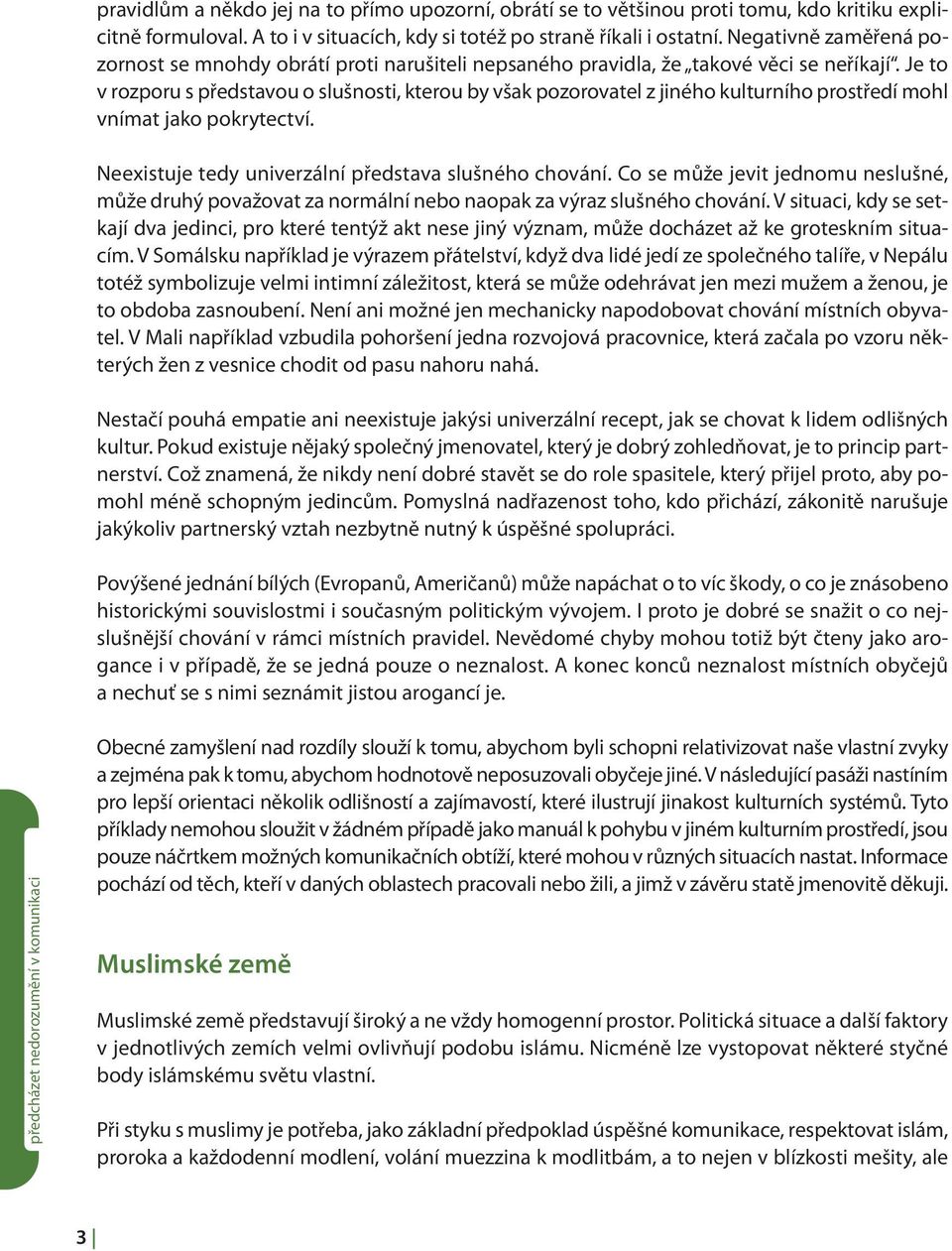 Je to v rozporu s představou o slušnosti, kterou by však pozorovatel z jiného kulturního prostředí mohl vnímat jako pokrytectví. Neexistuje tedy univerzální představa slušného chování.