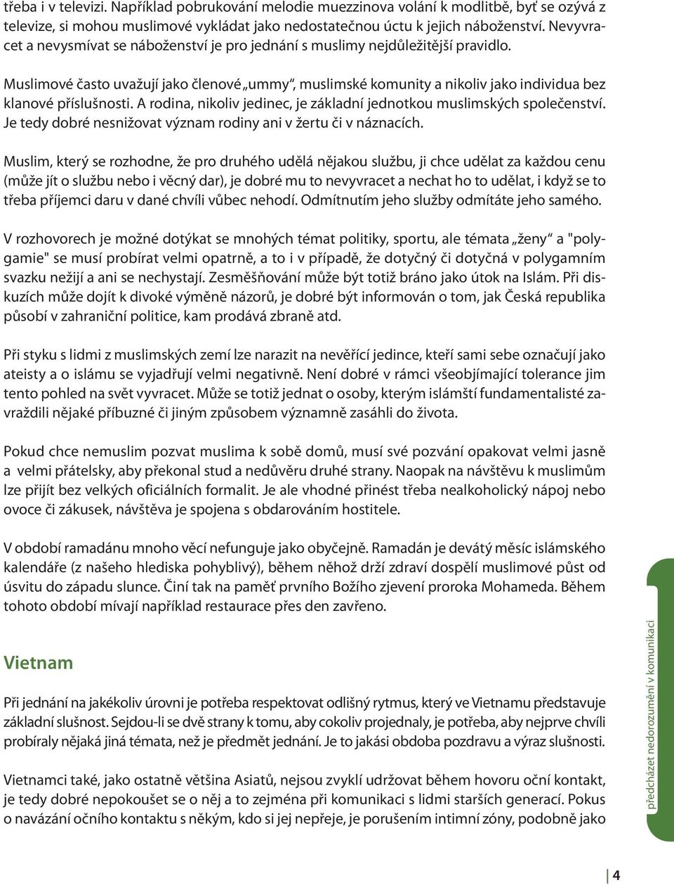 Muslimové často uvažují jako členové ummy, muslimské komunity a nikoliv jako individua bez klanové příslušnosti. A rodina, nikoliv jedinec, je základní jednotkou muslimských společenství.