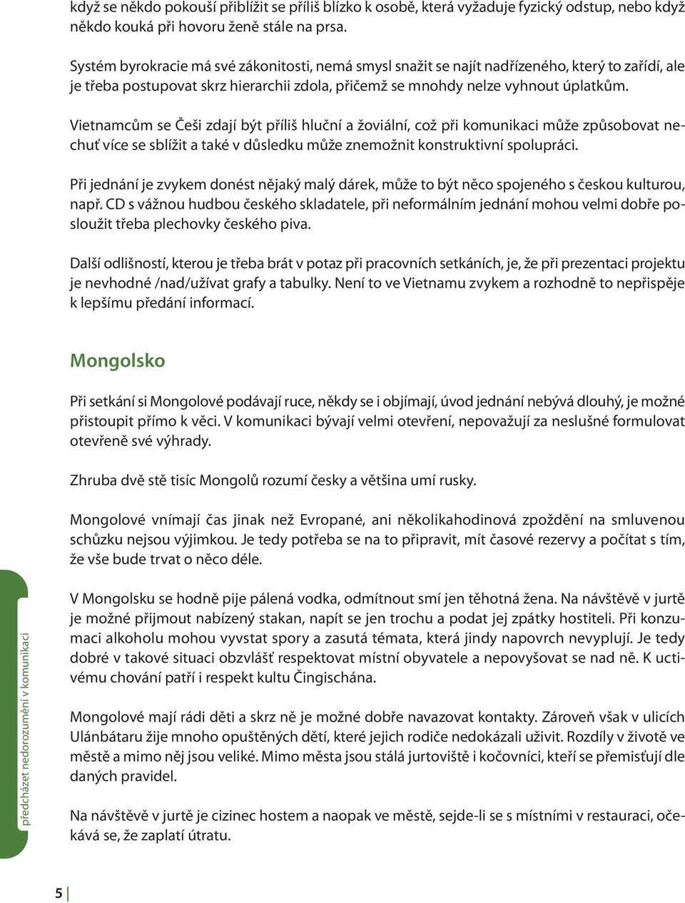 Vietnamcům se Češi zdají být příliš hluční a žoviální, což při komunikaci může způsobovat nechuť více se sblížit a také v důsledku může znemožnit konstruktivní spolupráci.