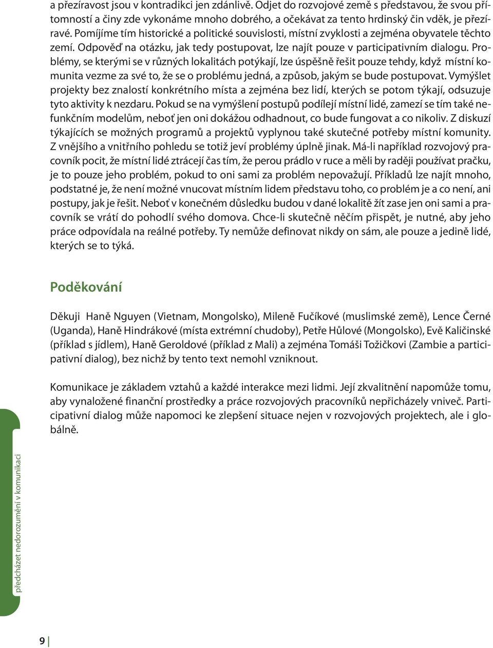 Problémy, se kterými se v různých lokalitách potýkají, lze úspěšně řešit pouze tehdy, když místní komunita vezme za své to, že se o problému jedná, a způsob, jakým se bude postupovat.