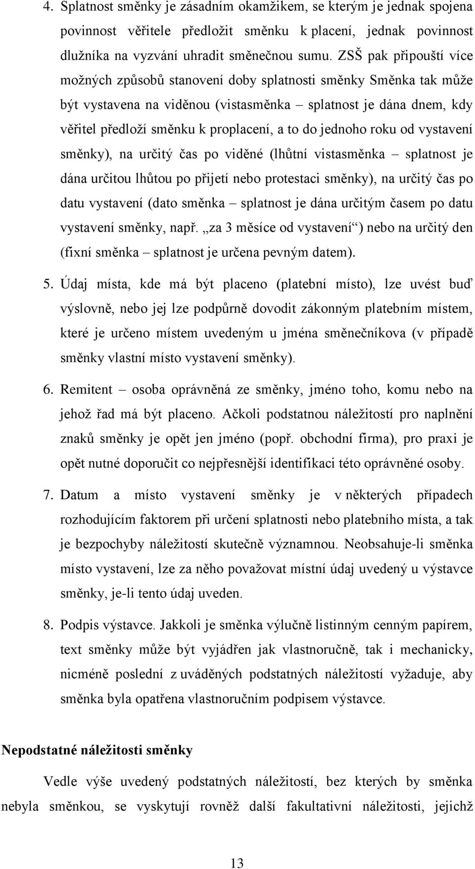 jednoho roku od vystavení směnky), na určitý čas po viděné (lhůtní vistasměnka splatnost je dána určitou lhůtou po přijetí nebo protestaci směnky), na určitý čas po datu vystavení (dato směnka