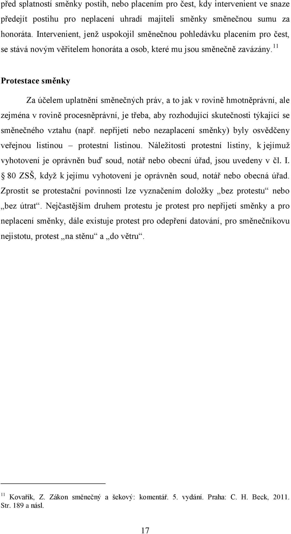 11 Protestace směnky Za účelem uplatnění směnečných práv, a to jak v rovině hmotněprávní, ale zejména v rovině procesněprávní, je třeba, aby rozhodující skutečnosti týkající se směnečného vztahu