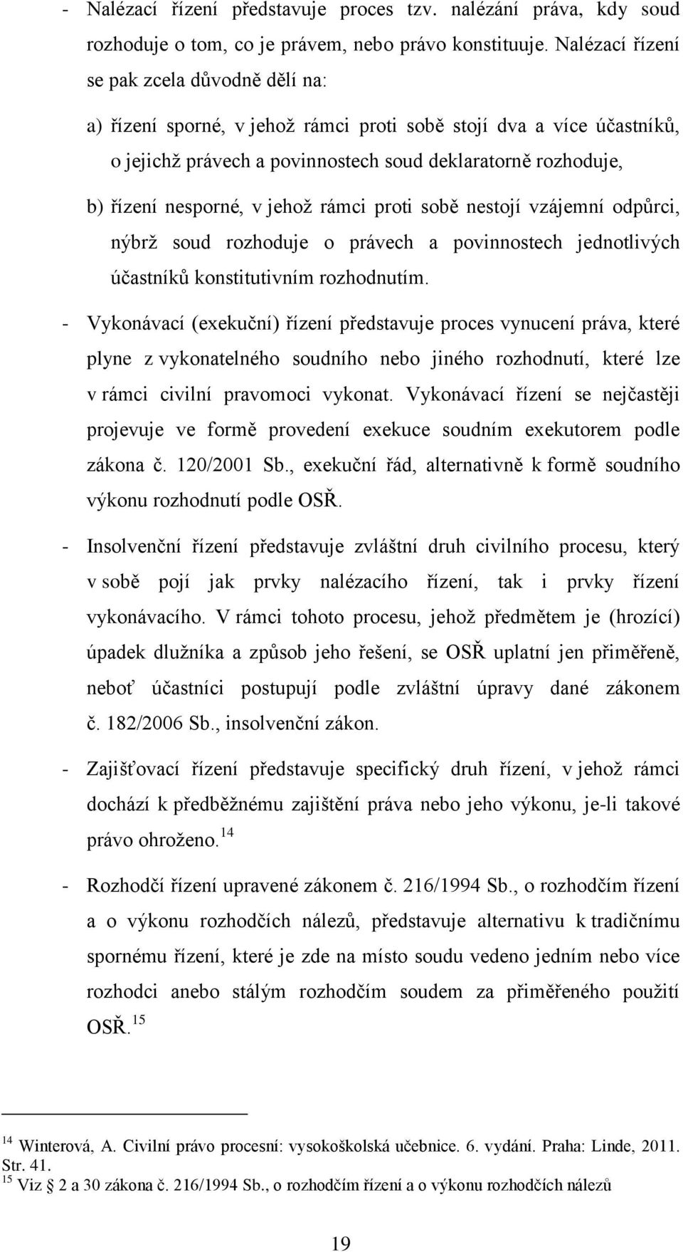 v jehož rámci proti sobě nestojí vzájemní odpůrci, nýbrž soud rozhoduje o právech a povinnostech jednotlivých účastníků konstitutivním rozhodnutím.