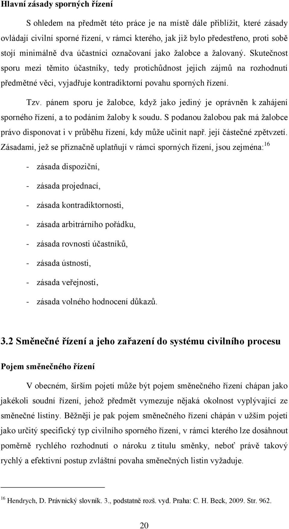 Skutečnost sporu mezi těmito účastníky, tedy protichůdnost jejich zájmů na rozhodnutí předmětné věci, vyjadřuje kontradiktorní povahu sporných řízení. Tzv.