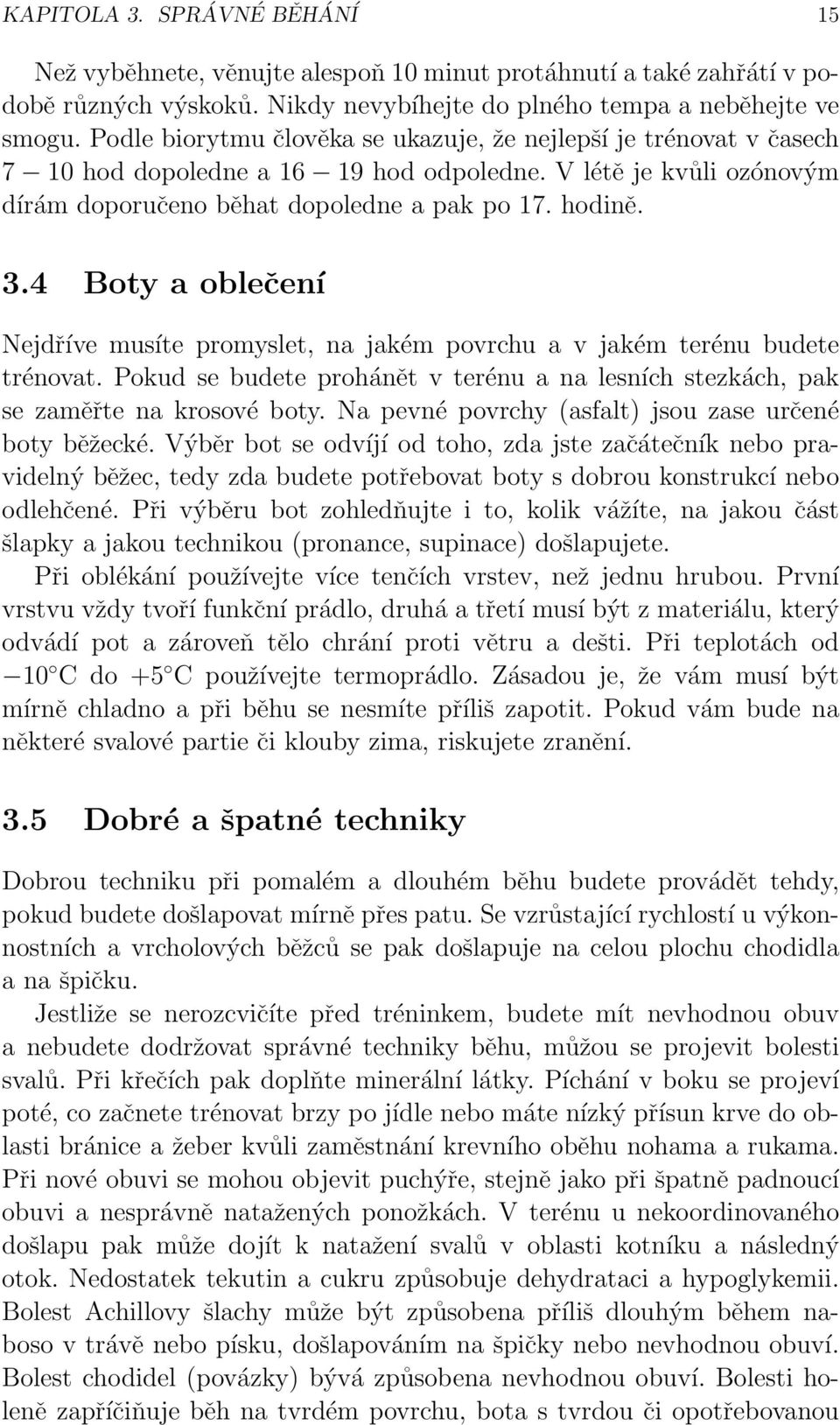 4 Boty a oblečení Nejdříve musíte promyslet, na jakém povrchu a v jakém terénu budete trénovat. Pokud se budete prohánět v terénu a na lesních stezkách, pak se zaměřte na krosové boty.