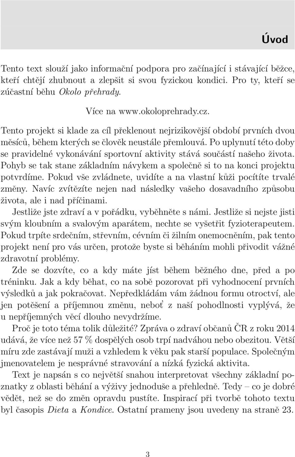 Po uplynutí této doby se pravidelné vykonávání sportovní aktivity stává součástí našeho života. Pohyb se tak stane základním návykem a společně si to na konci projektu potvrdíme.