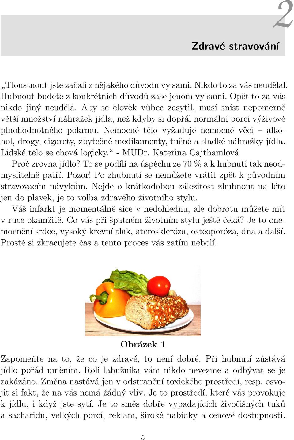 Nemocné tělo vyžaduje nemocné věci alkohol, drogy, cigarety, zbytečné medikamenty, tučné a sladké náhražky jídla. Lidské tělo se chová logicky. - MUDr. Kateřina Cajthamlová Proč zrovna jídlo?