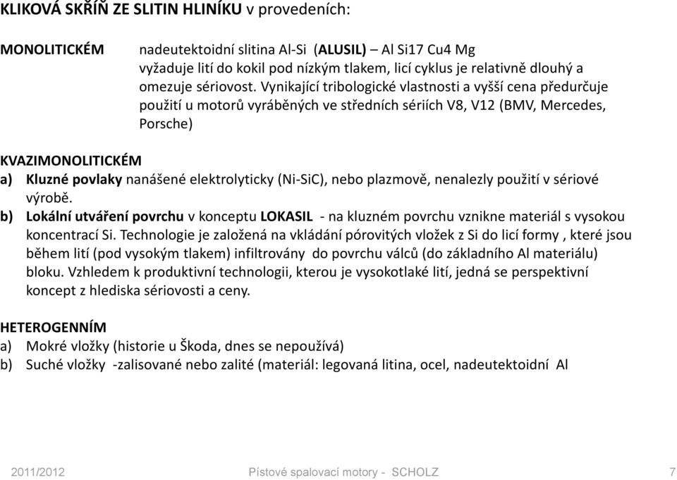 Vynikající tribologické vlastnosti a vyšší cena předurčuje použití u motorů vyráběných ve středních sériích V8, V12 (BMV, Mercedes, Porsche) KVAZIMONOLITICKÉM a) Kluzné povlaky nanášené