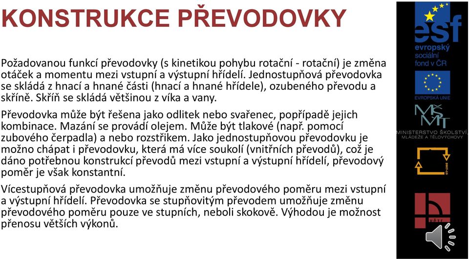 Převodovka může být řešena jako odlitek nebo svařenec, popřípadě jejich kombinace. Mazání se provádí olejem. Může být tlakové (např. pomocí zubového čerpadla) a nebo rozstřikem.