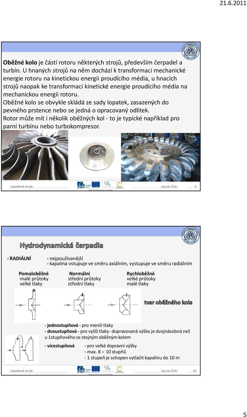 mechanickou energii rotoru. Oběžné kolo se obvykle skládá ze sady lopatek, zasazených do pevného prstence nebo se jedná o opracovaný odlitek.