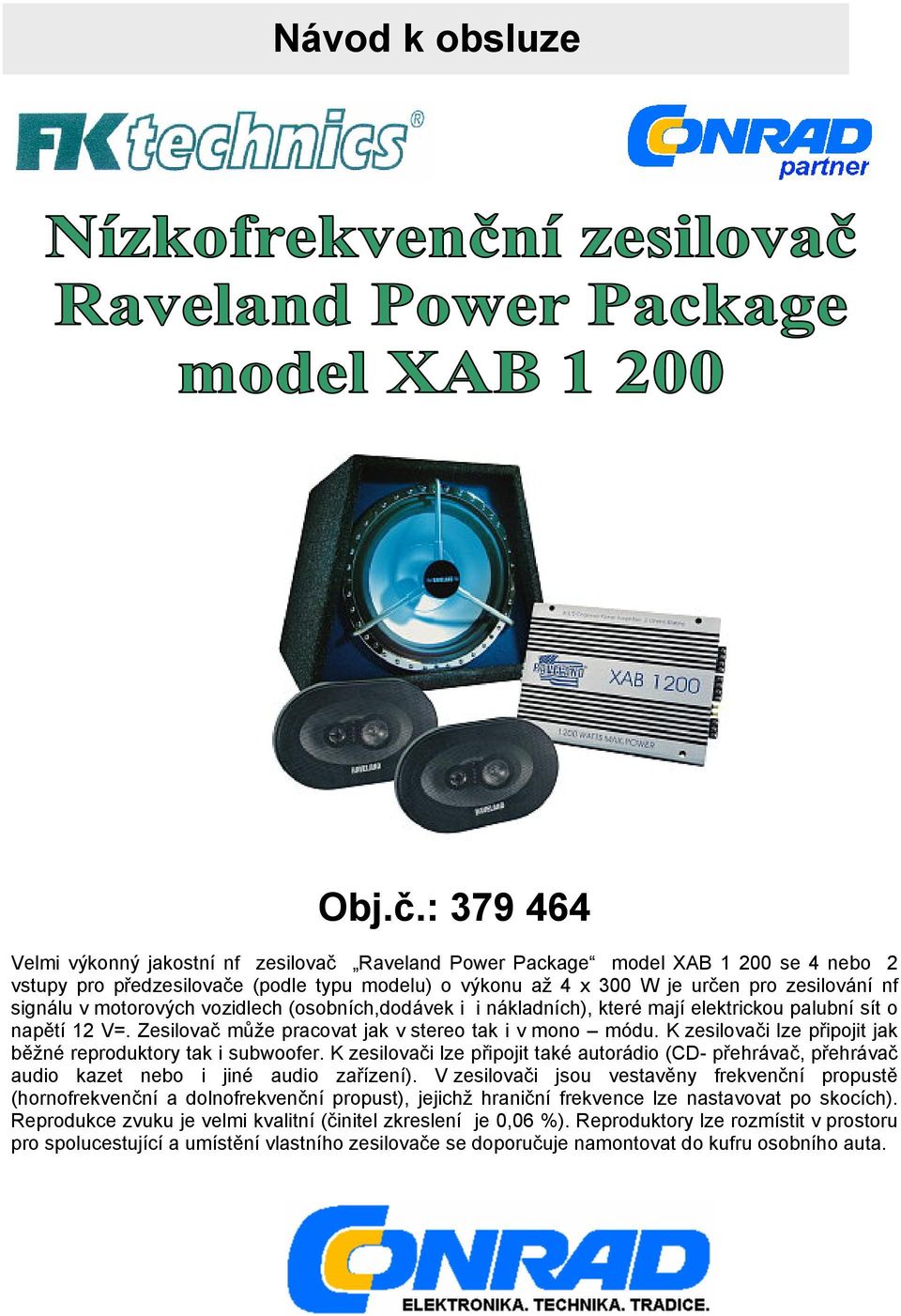 v motorových vozidlech (osobních,dodávek i i nákladních), které mají elektrickou palubní sít o napětí 12 V=. Zesilovač může pracovat jak v stereo tak i v mono módu.