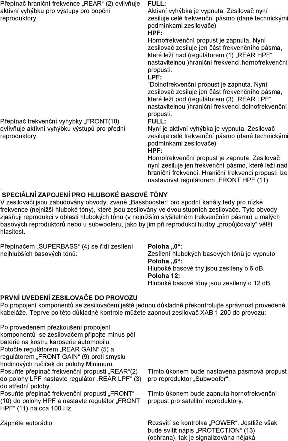 Nyní zesilovač zesiluje jen část frekvenčního pásma, které leží nad (regulátorem (1) REAR HPF nastavitelnou )hraniční frekvencí.hornofrekvenční propusti. LPF: Dolnofrekvenční propust je zapnuta.