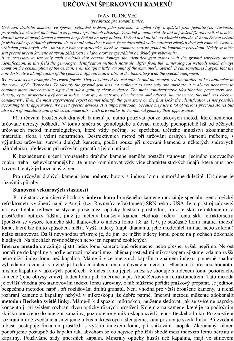 Určení není možné na základě vzhledu. K bezpečnému určení je třeba řady speciálních přístrojů.