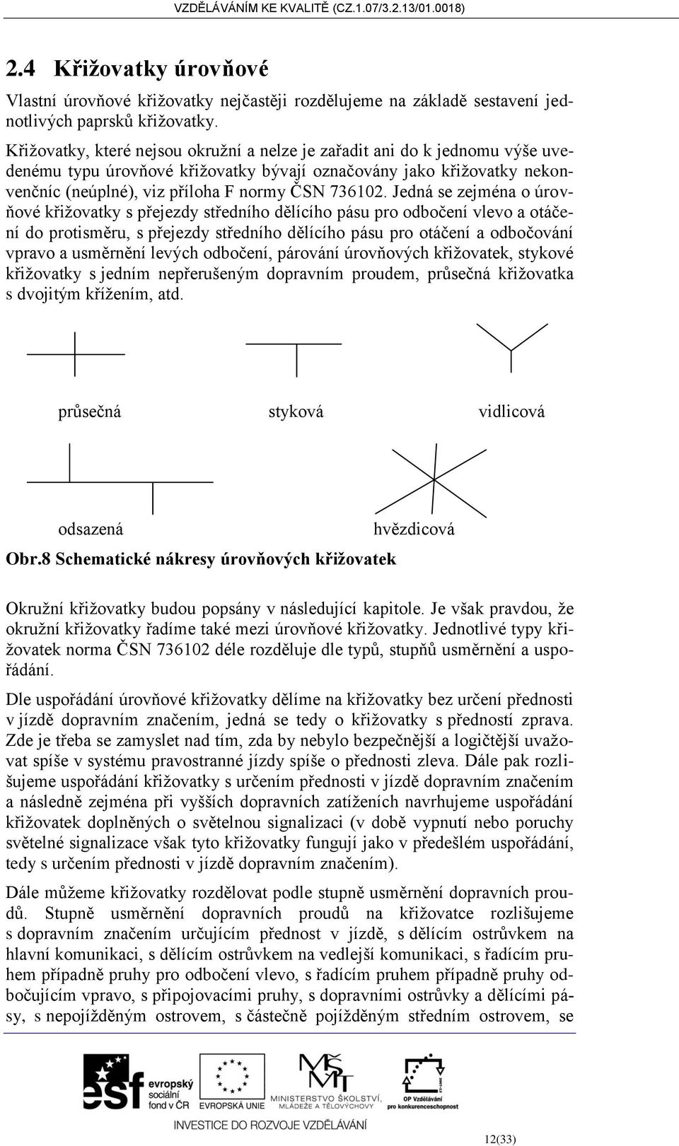 Jedná se zejména o úrovňové křižovatky s přejezdy středního dělícího pásu pro odbočení vlevo a otáčení do protisměru, s přejezdy středního dělícího pásu pro otáčení a odbočování vpravo a usměrnění