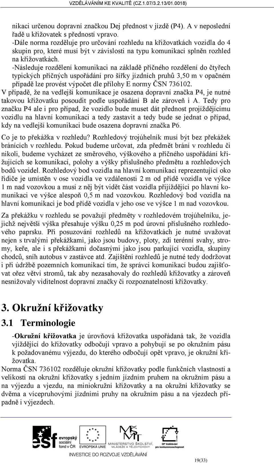 -Následuje rozdělení komunikaci na základě příčného rozdělení do čtyřech typických příčných uspořádání pro šířky jízdních pruhů 3,50 m v opačném případě lze provést výpočet dle přílohy E normy ČSN