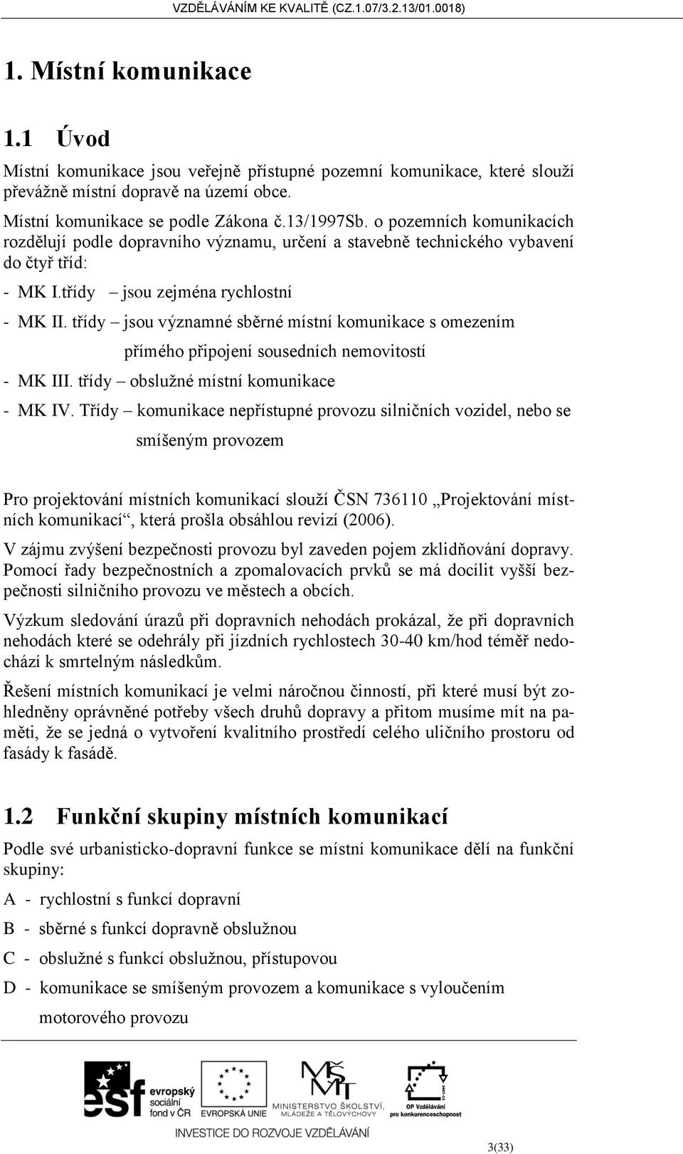 třídy jsou významné sběrné místní komunikace s omezením přímého připojení sousedních nemovitostí - MK III. třídy obslužné místní komunikace - MK IV.