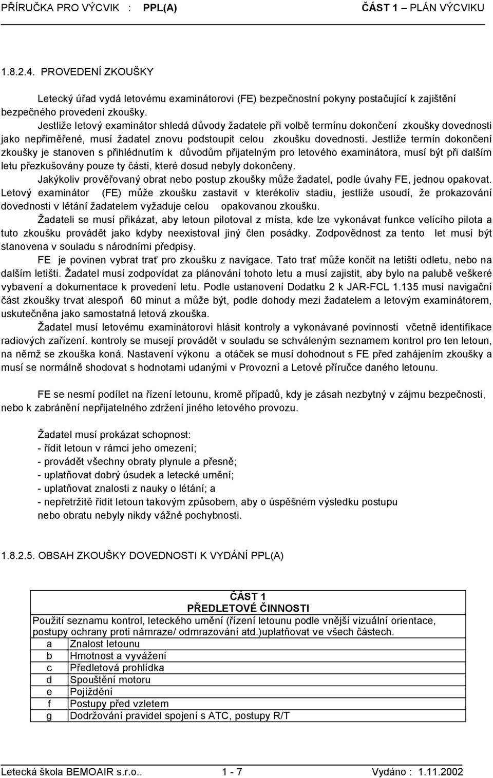 Jestliže termín dokončení zkoušky je stanoven s přihlédnutím k důvodům přijatelným pro letového examinátora, musí být při dalším letu přezkušovány pouze ty části, které dosud nebyly dokončeny.