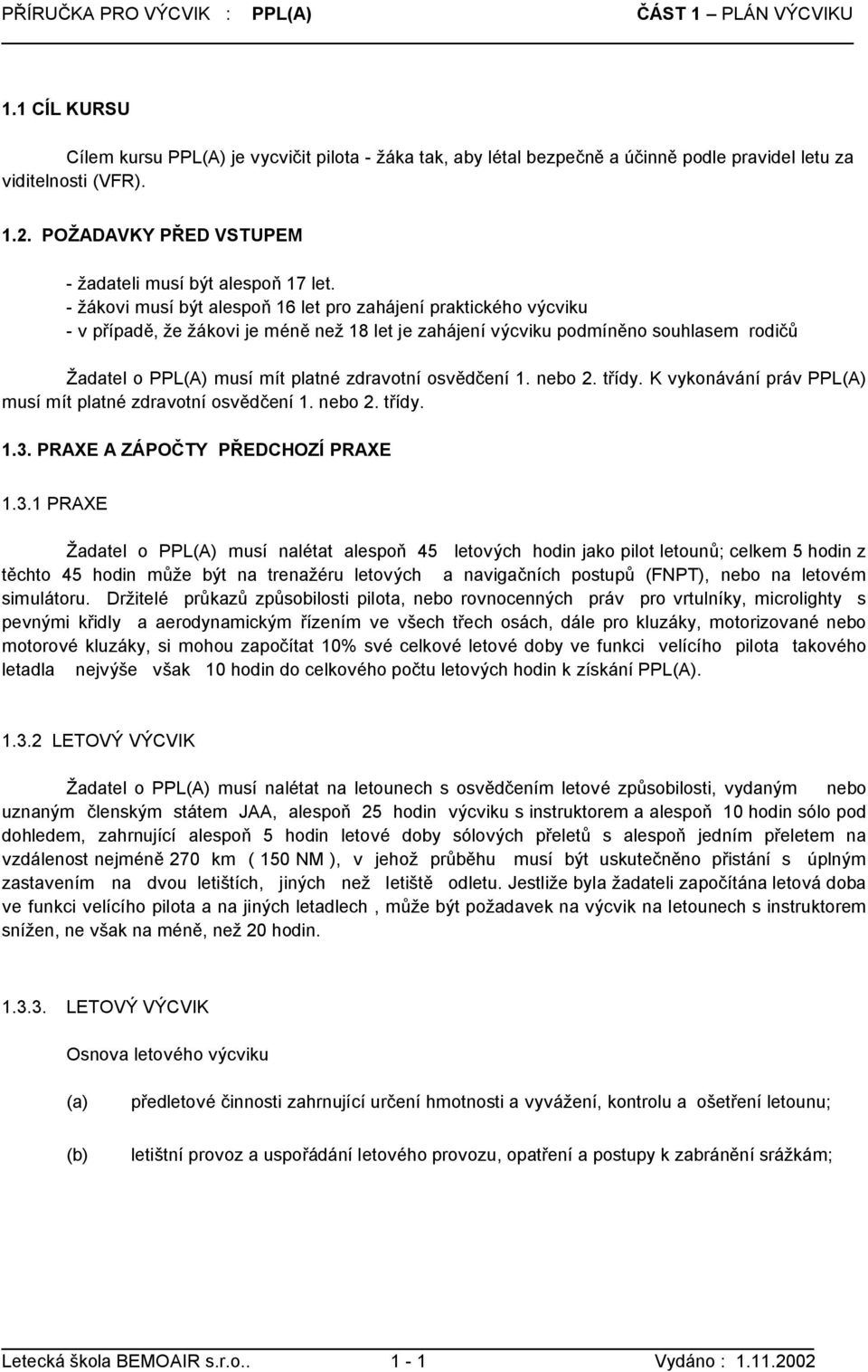 - žákovi musí být alespoň 16 let pro zahájení praktického výcviku - v případě, že žákovi je méně než 18 let je zahájení výcviku podmíněno souhlasem rodičů Žadatel o PPL(A) musí mít platné zdravotní