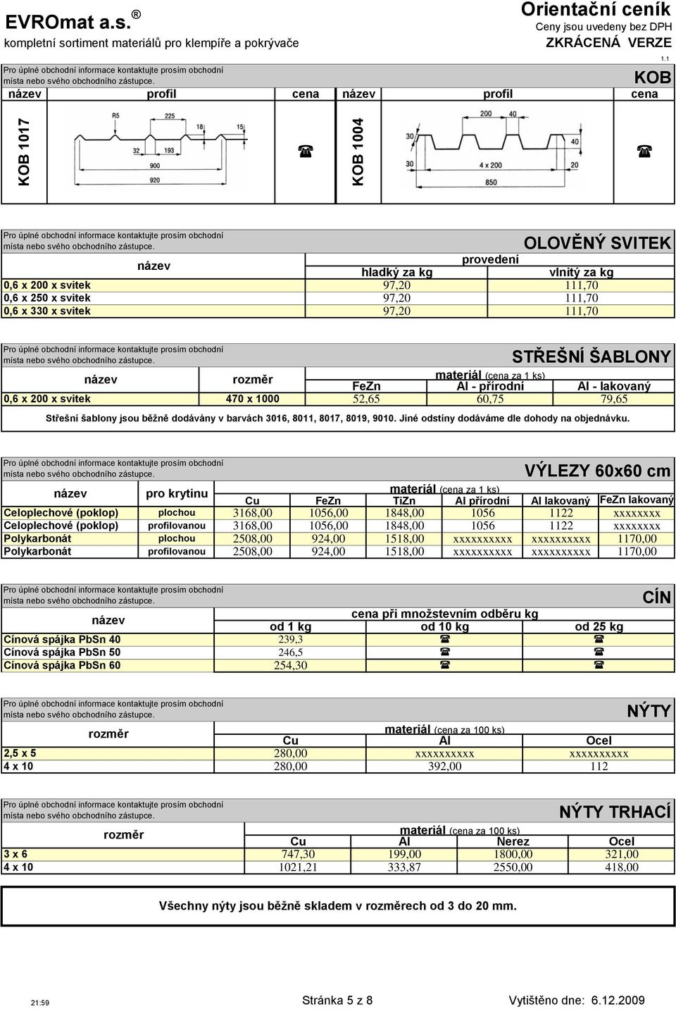 FeZn materiál cena za 1 ks) Al - přírodní Al - lakovaný 0,6 x 200 x svitek 470 x 1000 52,65 60,75 79,65 Střešní šablony jsou běţně dodávány v barvách 3016, 8011, 8017, 8019, 9010.