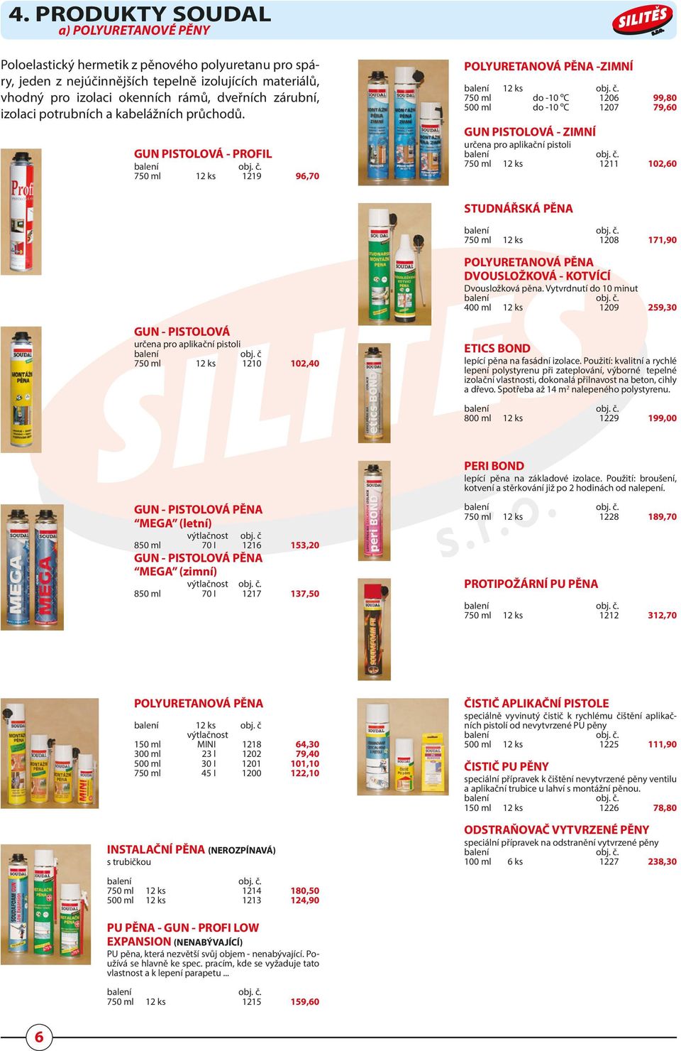 GUN PISTOLOVÁ - PROFIL 750 ml 12 ks 1219 96,70 POLYURETANOVÁ PĚNA -ZIMNÍ 12 ks 750 ml do -10 ºC 1206 99,80 500 ml do -10 ºC 1207 79,60 GUN PISTOLOVÁ - ZIMNÍ určena pro aplikační pistoli 750 ml 12 ks