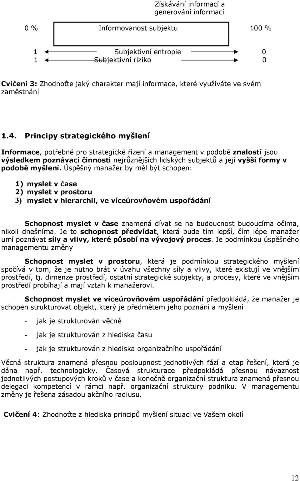 Principy strategického myšlení Informace, potřebné pro strategické řízení a management v podobě znalostí jsou výsledkem poznávací činnosti nejrůznějších lidských subjektů a její vyšší formy v podobě