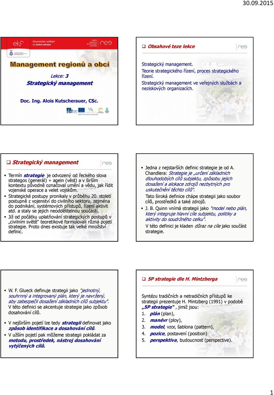 Strategický management Termín strategie je odvozený od řeckého slova strategos (generál) + agein (vést) a v širším kontextu původně označoval umění a vědu, jak řídit vojenské operace a velet vojskům.