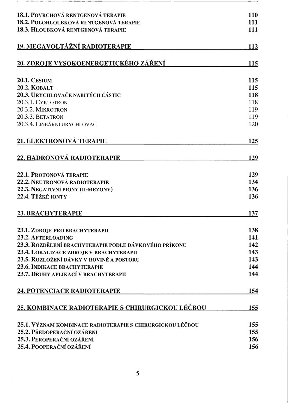 HADRONOVÁ RADIOTERAPIE 129 22.1. PROTONOVÁ TERAPIE 129 22.2. NEUTRONOVÁ RADIOTERAPIE 134 22.3. NEGATIVNÍ PIONY (N-MEZONY) 136 22.4. TĚŽKÉ IONTY 136 23.B RACHYTERAPIE 137 23.1. ZDROJE PRO BRACHYTERAPII 138 23.