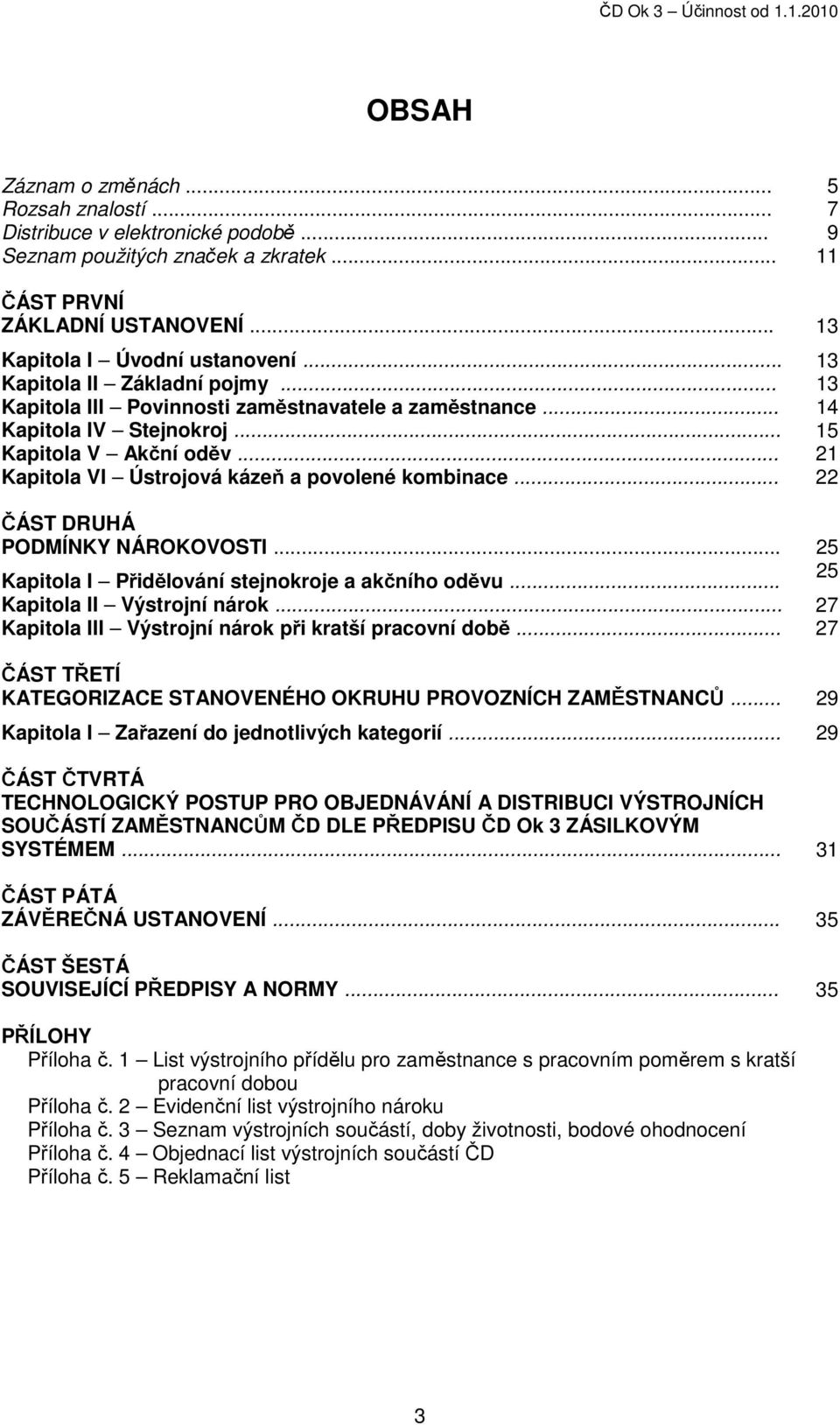 .. 21 Kapitola VI Ústrojová kázeň a povolené kombinace... 22 ČÁST DRUHÁ PODMÍNKY NÁROKOVOSTI... 25 Kapitola I Přidělování stejnokroje a akčního oděvu... 25 Kapitola II Výstrojní nárok.