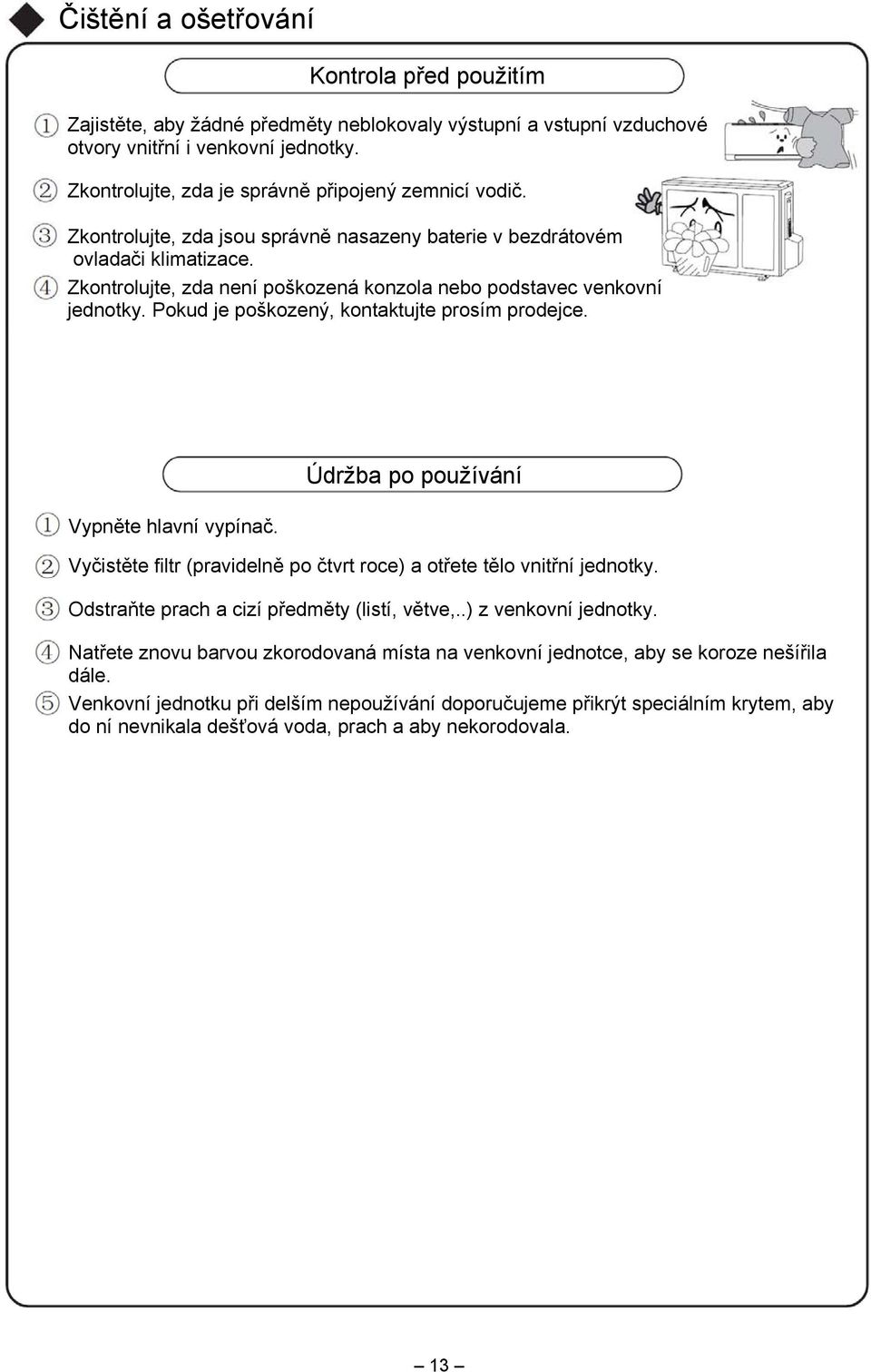 Zkontrolujte, zda není poškozená konzola nebo podstavec venkovní jednotky. Pokud je poškozený, kontaktujte prosím prodejce. Vypněte hlavní vypínač.