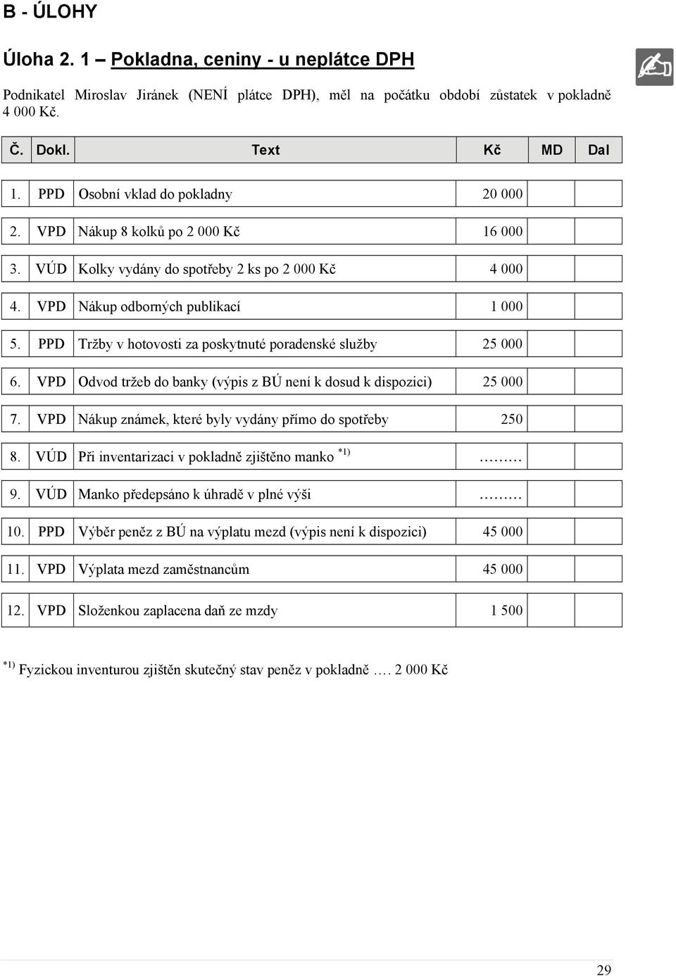 PPD Tržby v hotovosti za poskytnuté poradenské služby 25 000 6. VPD Odvod tržeb do banky (výpis z BÚ není k dosud k dispozici) 25 000 7. VPD Nákup známek, které byly vydány přímo do spotřeby 250 8.