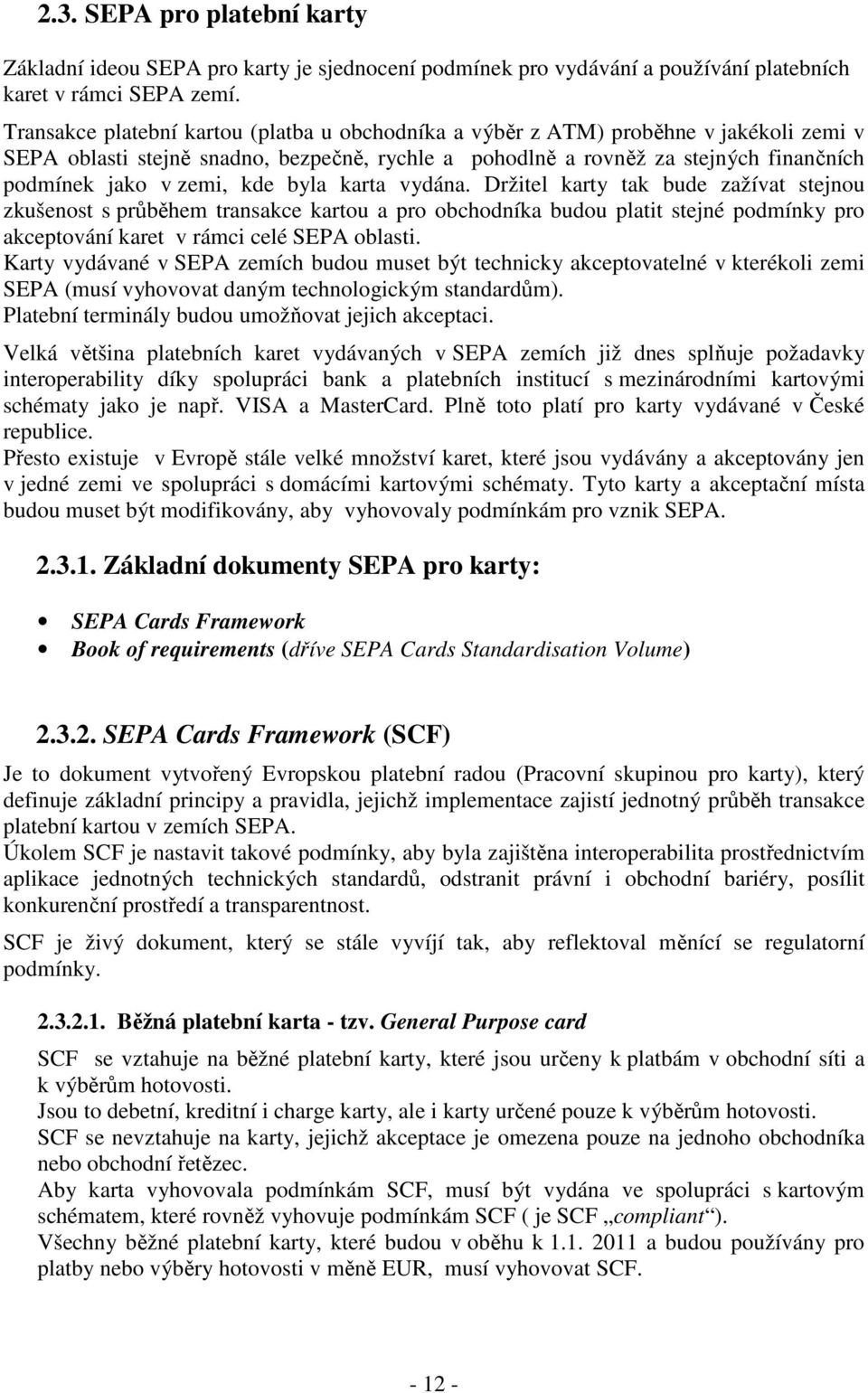 kde byla karta vydána. Držitel karty tak bude zažívat stejnou zkušenost s průběhem transakce kartou a pro obchodníka budou platit stejné podmínky pro akceptování karet v rámci celé SEPA oblasti.