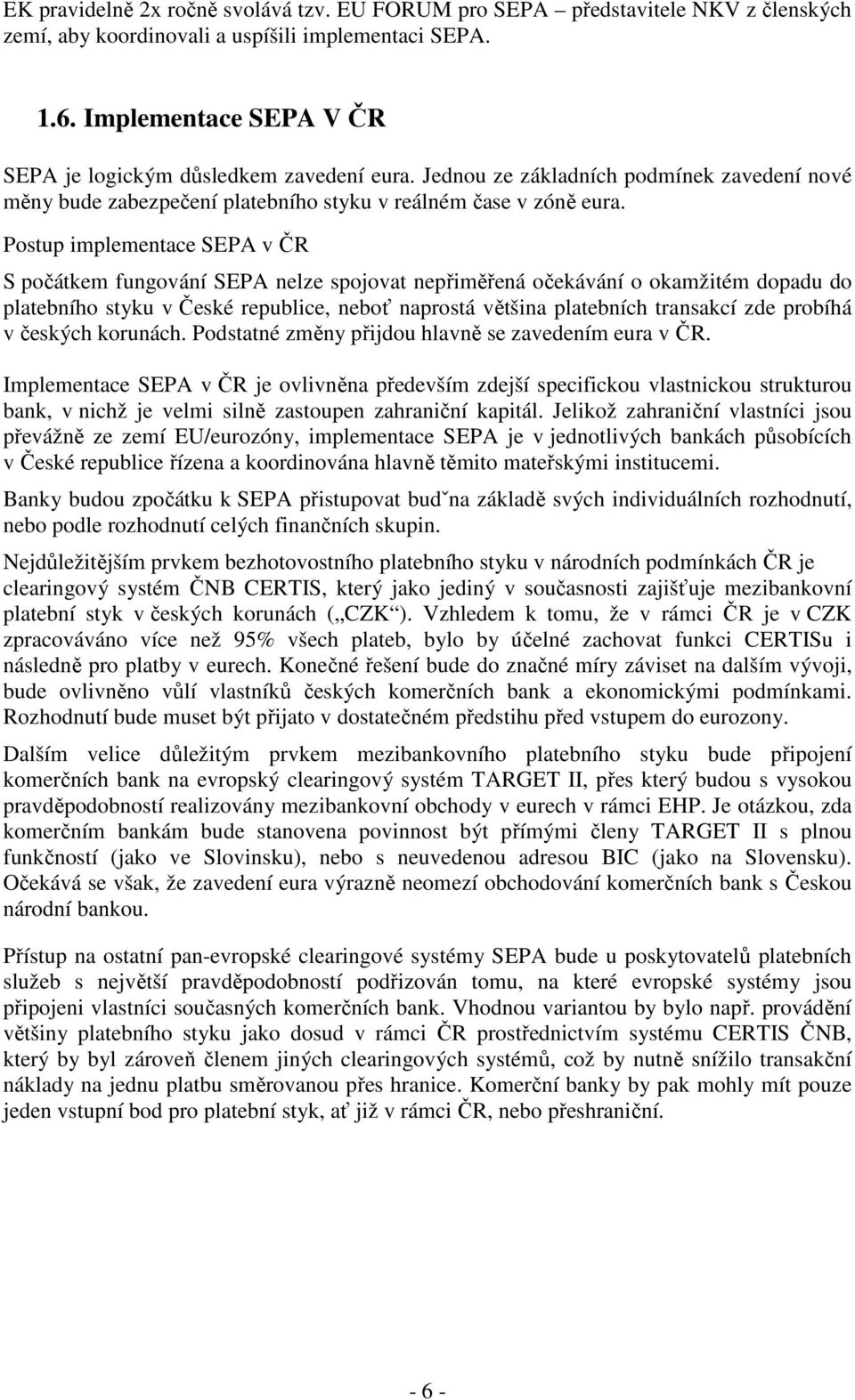 Postup implementace SEPA v ČR S počátkem fungování SEPA nelze spojovat nepřiměřená očekávání o okamžitém dopadu do platebního styku v České republice, neboť naprostá většina platebních transakcí zde