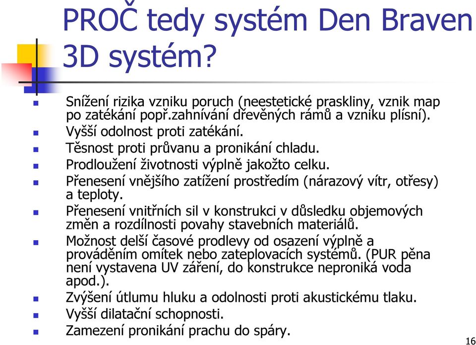 Přenesení vnějšího zatížení prostředím (nárazový vítr, otřesy) a teploty. Přenesení vnitřních sil v konstrukci v důsledku objemových změn a rozdílnosti povahy stavebních materiálů.