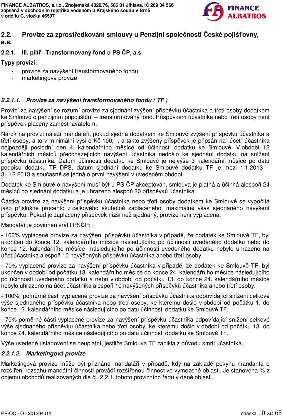 1. Provize za navýšení transformovaného fondu ( TF ) Provizí za navýšení se rozumí provize za sjednání zvýšení příspěvku účastníka a třetí osoby dodatkem ke Smlouvě o penzijním připojištění