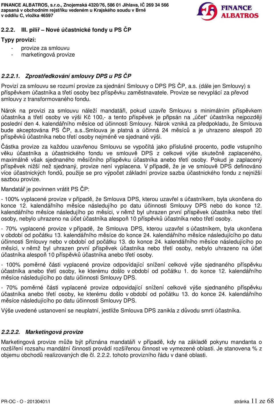 Nárok na provizi za smlouvu náleží mandatáři, pokud uzavře Smlouvu s minimálním příspěvkem účastníka a třetí osoby ve výši Kč 100,- a tento příspěvek je připsán na účet účastníka nejpozději poslední