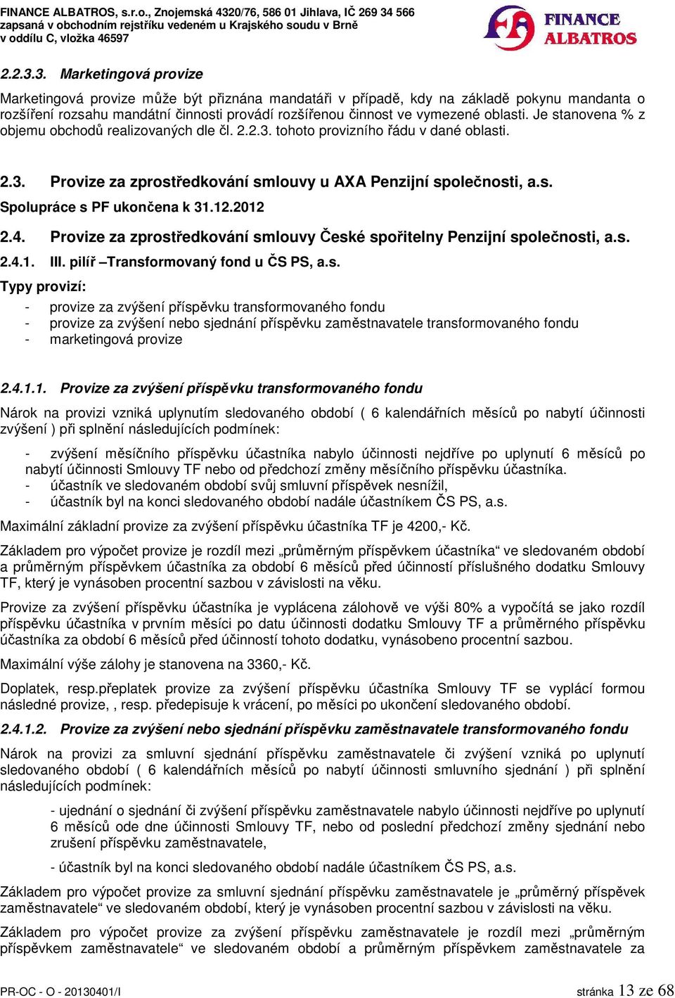 4.1.1. Provize za zvýšení příspěvku transformovaného fondu Nárok na provizi vzniká uplynutím sledovaného období ( 6 kalendářních měsíců po nabytí účinnosti zvýšení ) při splnění následujících