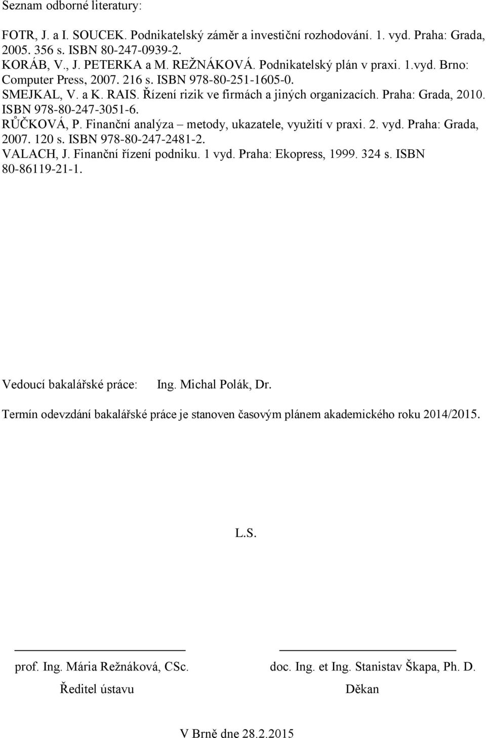 ISBN 978-80-247-3051-6. RŮČKOVÁ, P. Finanční analýza metody, ukazatele, využití v praxi. 2. vyd. Praha: Grada, 2007. 120 s. ISBN 978-80-247-2481-2. VALACH, J. Finanční řízení podniku. 1 vyd.