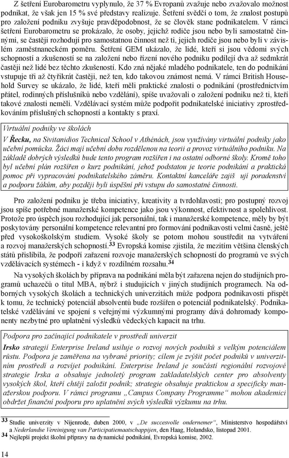 V rámci šetøení Eurobarometru se prokázalo, že osoby, jejichž rodièe jsou nebo byli samostatnì èinnými, se èastìji rozhodují pro samostatnou èinnost než ti, jejich rodièe jsou nebo byli v závislém