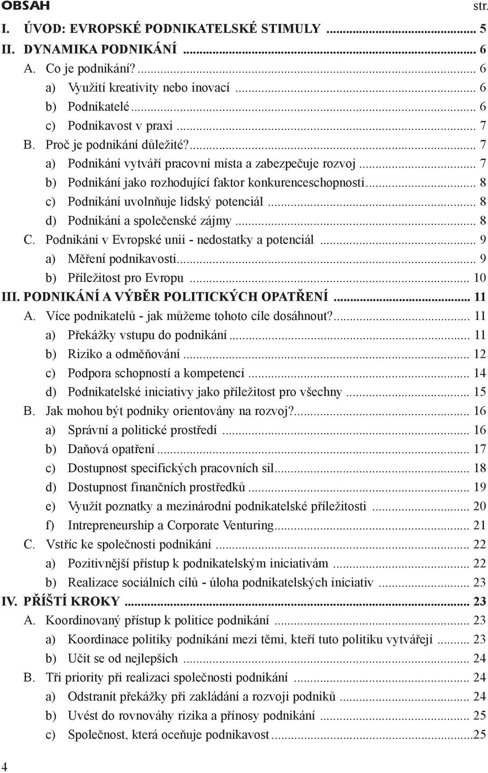 .. 8 d) Podnikání a spoleèenské zájmy... 8 C. Podnikání v Evropské unii - nedostatky a potenciál... 9 a) Mìøení podnikavosti... 9 b) Pøíležitost pro Evropu... 10 III.