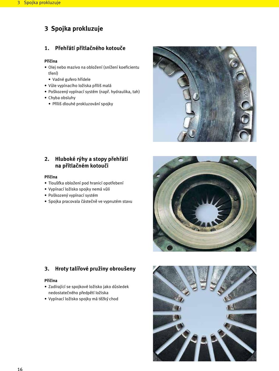 vypínací systém (např. hydraulika, tah) Chyba obsluhy Příliš dlouhé prokluzování spojky 2.