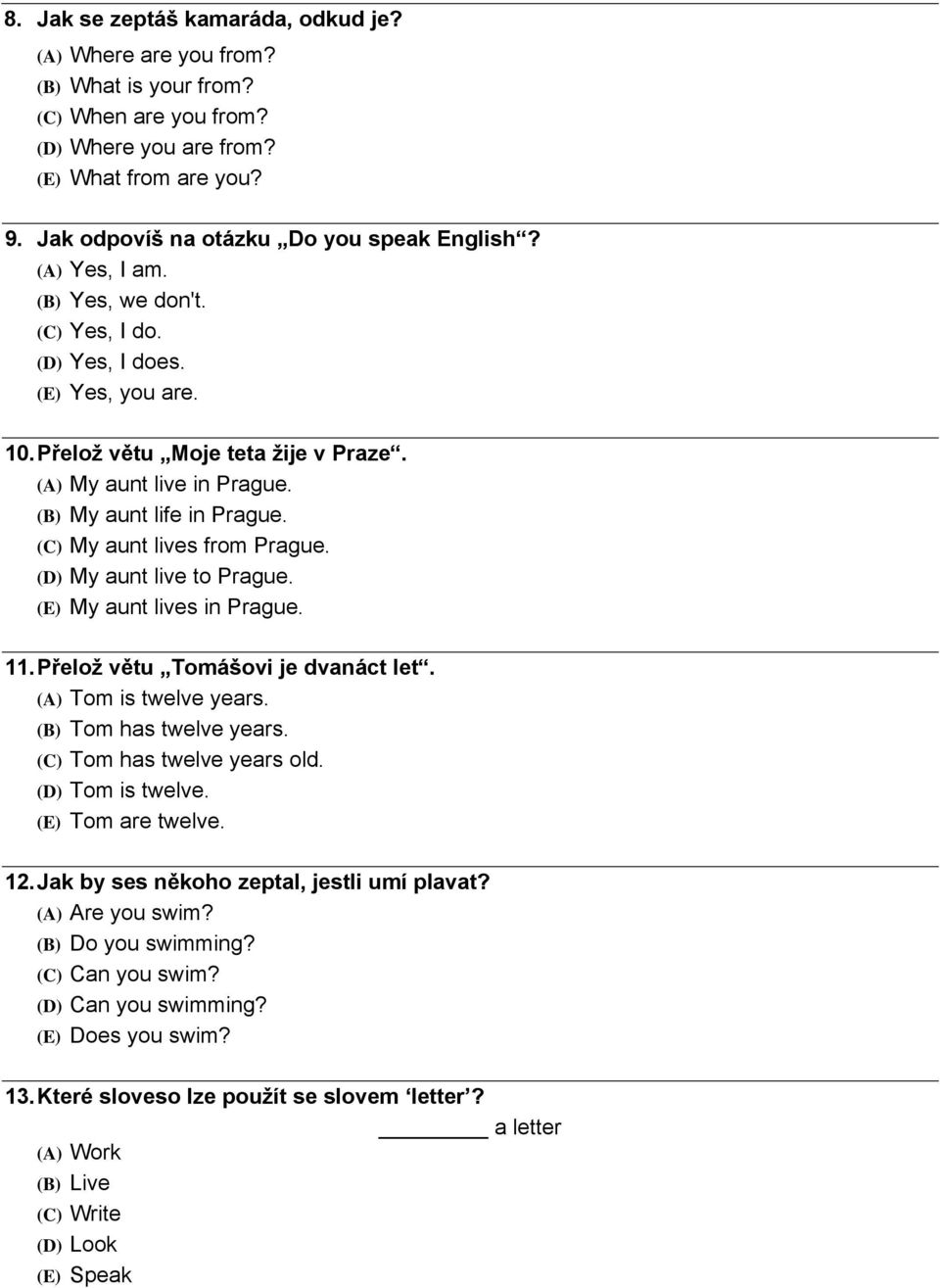 (C) My aunt lives from Prague. (D) My aunt live to Prague. (E) My aunt lives in Prague. 11. Přelož větu Tomášovi je dvanáct let. (A) Tom is twelve years. (B) Tom has twelve years.