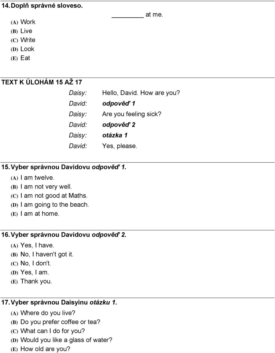 (B) I am not very well. (C) I am not good at Maths. (D) I am going to the beach. (E) I am at home. 16. Vyber správnou Davidovu odpověď 2. (A) Yes, I have.