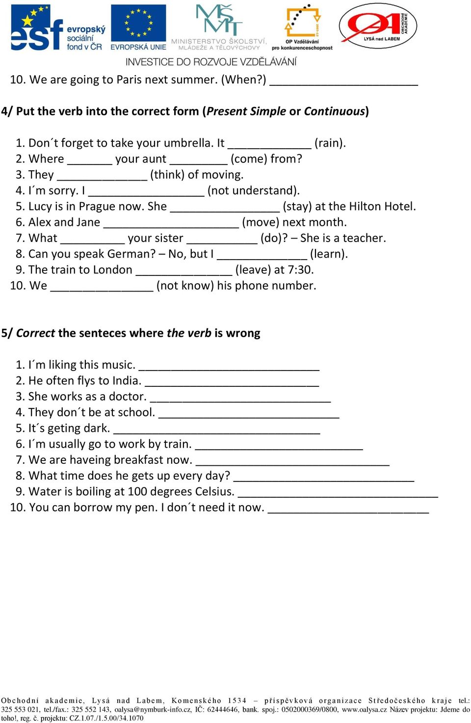 Can you speak German? No, but I (learn). 9. The train to London (leave) at 7:30. 10. We (not know) his phone number. 5/ Correct the senteces where the verb is wrong 1. I m liking this music. 2.