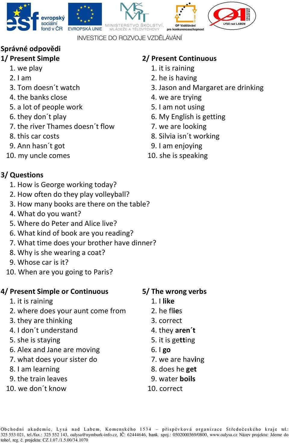 Ann hasn t got 9. I am enjoying 10. my uncle comes 10. she is speaking 3/ Questions 1. How is George working today? 2. How often do they play volleyball? 3. How many books are there on the table? 4.