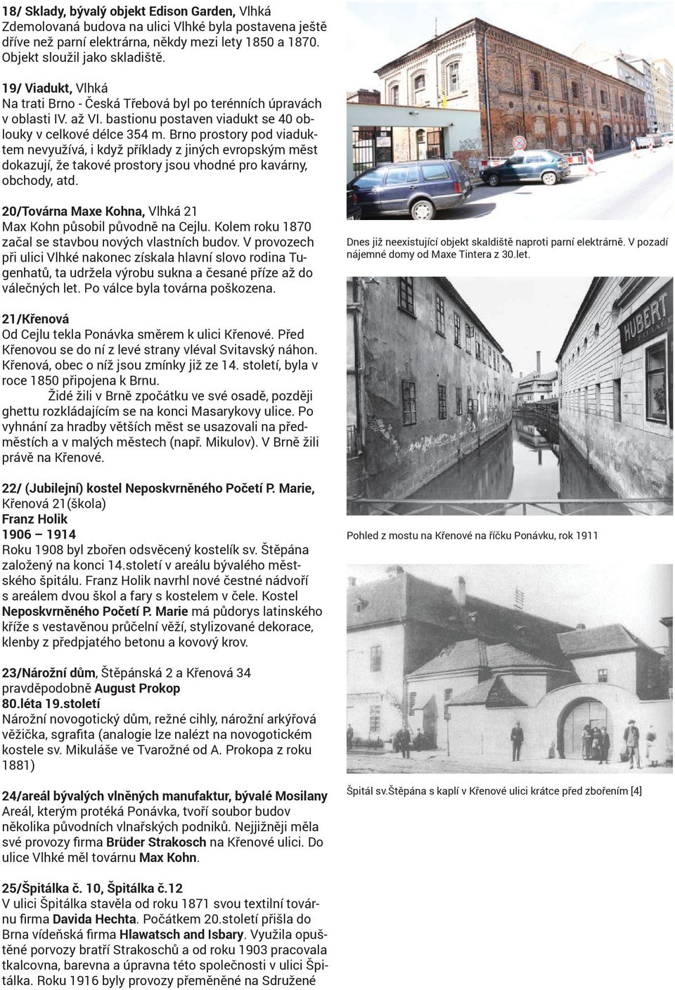Brno prostory pod viaduktem nevyužívá, i když příklady z jiných evropským měst dokazují, že takové prostory jsou vhodné pro kavárny, obchody, atd.